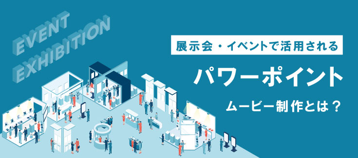 
展示会・イベントで活用されるパワーポイントムービー制作とは？
